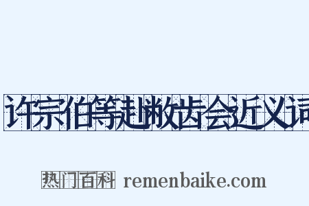 许宗伯等赴敝齿会近义词是什么意思的图片